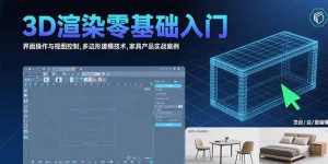 3D渲染零基础入门：界面操作与视图控制,多边形建模技术,家具产品实战案例-理想项目库
