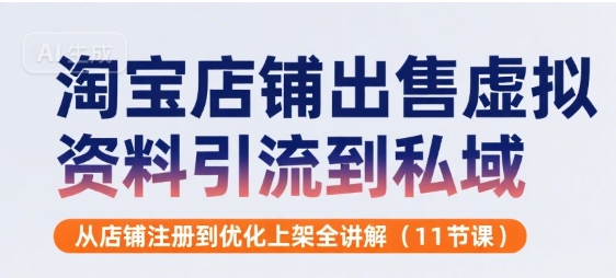 淘宝店铺出售虚拟资料引流到私域，从店铺注册到优化上架全讲解(11节课)-理想项目库