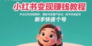 小红书变现赚钱教程:平台红利深度解析,爆款内容量产秘诀,新手快速起号-理想项目库