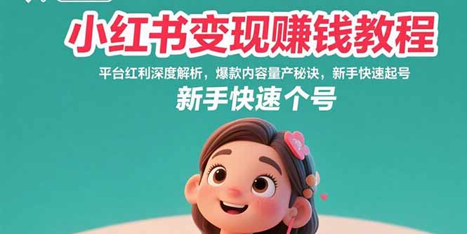 小红书变现赚钱教程：平台红利深度解析，爆款内容量产秘诀，新手快速起号-理想项目库