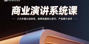 商业演讲系统课:八大价值认知体系,故事说服核心技巧,产品推介话术-理想项目库