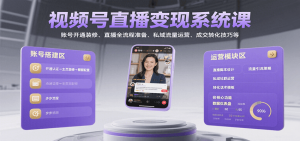 视频号直播变现系统课,账号开通装修、直播全流程准备、私域流量运营、成交转化技巧等-理想项目库