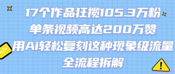 17个作品狂揽105.3W粉，单条视频高达200W赞，用Ai轻松复刻这种现象级流量!(全流程拆解)-理想项目库