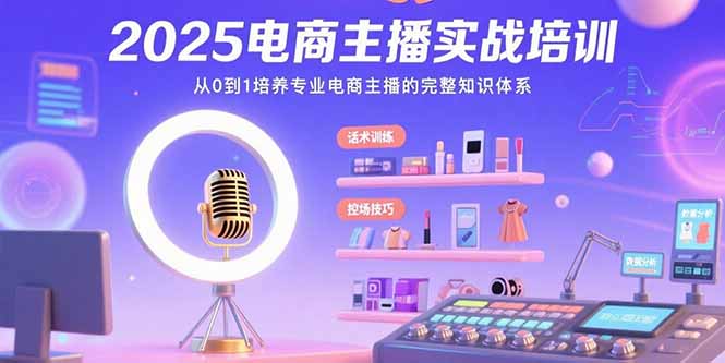 2025电商主播实战培训：从0到1培养专业电商主播的完整知识体系-理想项目库