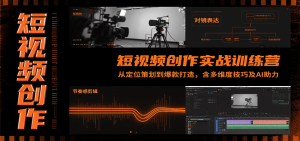 短视频创作实战训练营:从定位策划到爆款打造,含多维度技巧及AI助力-理想项目库