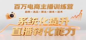 百万电商主播训练营,涵盖趋势/选品/算法/脚本/话术,提升转化能力-理想项目库