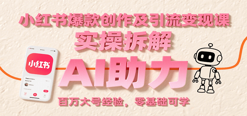 小红书爆款创作及引流变现课：实操拆解，AI助力，百万大号经验，零基础可学-理想项目库