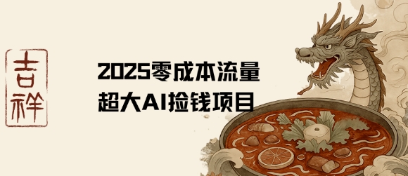 2025零成本AI捡钱，创意热门，流量超大项目-理想项目库