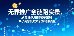 无界推广全链路实操,从算法认知到爆单策略,中小商家低成本引爆精准流量-理想项目库