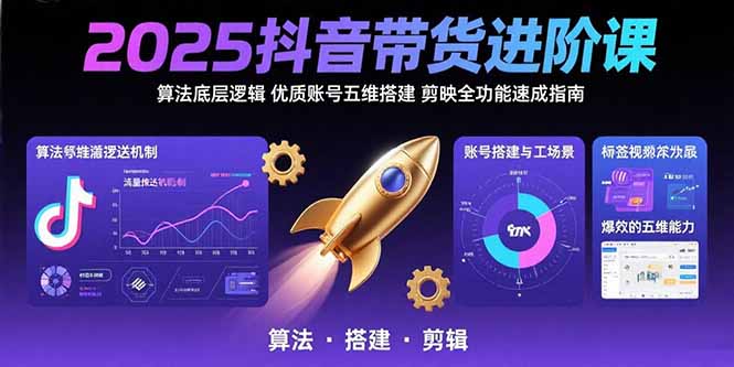 2025抖音带货进阶课：算法底层逻辑,优质账号五维搭建,剪映全功能速成指南-理想项目库
