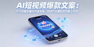 AI短视频爆款文案：千万级播放量创作者亲授，持续产出爆款的完整工作流-理想项目库