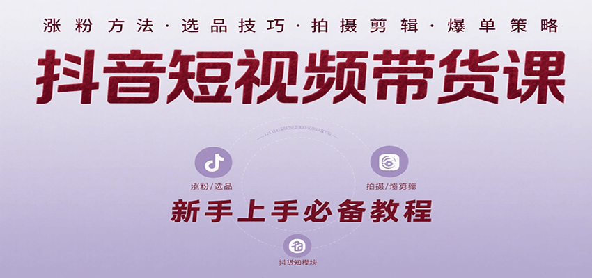 抖音短视频带货课：涵盖涨粉、选品、拍摄、剪辑等，教实操，助你从0到1实现爆单-理想项目库