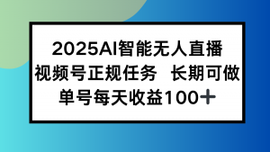 2025AI智能无人直播新玩法，视频号长期稳定任务，单日平均收益100+-理想项目库