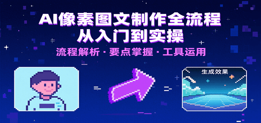 AI像素图文制作全流程：内容要点、文案选择及所用工具，助你快速入局-理想项目库