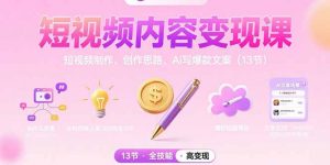 短视频内容变现课:短视频制作、创作思路、Ai写爆款文案(13节-理想项目库
