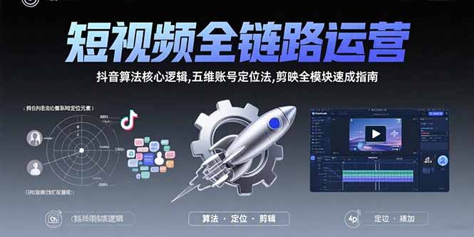 短视频全链路运营：抖音算法核心逻辑,五维账号定位法,剪映全模块速成指南-理想项目库