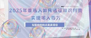 2025年普通人如何通过知识付费年薪百万,互联网的尽头是卖加盟卖项目-理想项目库