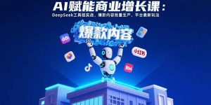 AI赋能商业增长课:DeepSeek工具链实战,爆款内容批量生产,平台最新玩法-理想项目库