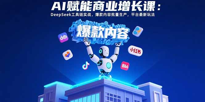 AI赋能商业增长课：DeepSeek工具链实战，爆款内容批量生产，平台最新玩法-理想项目库