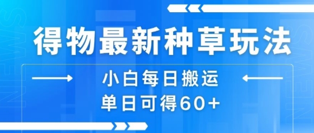 得物最新种草玩法，小白每日搬运单日可得60+-理想项目库