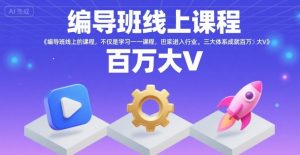 编导班线上课程，不仅是学习一门课程，更是进入一个行业，三大体系成就百万大V-理想项目库