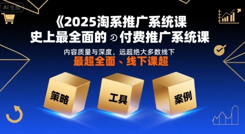 2025淘系推广系统课，史上最全面的付费推广系统课，内容质量与深度，远超绝大多数线下课-理想项目库