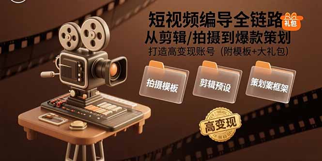 短视频编导全链路：从剪辑/拍摄到爆款策划,打造高变现账号(附模板+大礼包-理想项目库