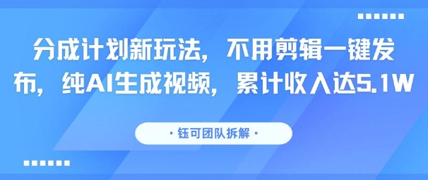 分成计划新玩法，不用剪辑一键发布，纯AI生成视频，累计收入达5.1W-理想项目库