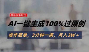 头条最新玩法，AI一键生成100%过原创，操作简单，3分钟一条，月入3W＋-理想项目库