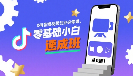 抖音短视频创业必修课，零基础小白速成班-理想项目库