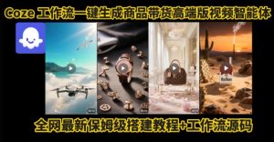 电商人的福音！Coze工作流一键生成”商品带货视频高端版“实操教程，全程保姆级搭建教学教程-理想项目库