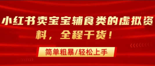 小红书卖宝宝辅食类的虚拟资料，从引流到私域变现，全程干货，简单粗暴，轻松上手-理想项目库
