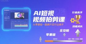 AI短视频拍剪课，全攻略到精通，带你从零基础一路飙升至行业高手-理想项目库