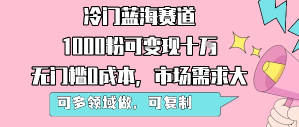 冷门蓝海赛道，1000粉可变现十W，无门槛0成本，市场需求大，可多领域做，可复制性强-理想项目库