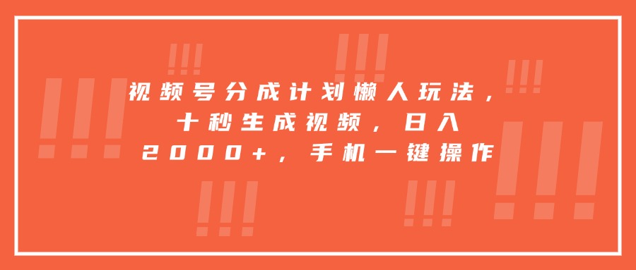 视频号分成计划懒人玩法，十秒生成视频，日入2000+，手机一键操作-理想项目库