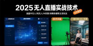 2025无人直播实战技术-8月，涵盖半无人/纯无人/AI实景/绿幕录播等主流玩法-理想项目库