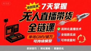 无人直播带货全链防封实战课，7天掌握高转化直播技术，实现单场GMV破万可持续模型-理想项目库