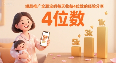 短剧推广全职宝妈每天收益4位数的经验分享-理想项目库