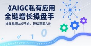 AIGC私有化应用全链增长操盘手，浅显易懂从0开始，轻松驾驭AI-理想项目库
