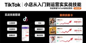 TikTok小店从入门到运营实战技能：快速掌握TikTok电商运营的完整方法论-理想项目库