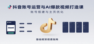 抖音账号运营与AI爆款视频打造课：含账号搭建、运营及多种AI特效视频制作方法-理想项目库