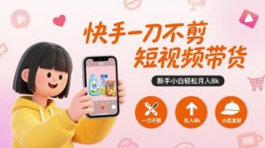 快手一刀不剪短视频带货，新手小白轻松月入8k-理想项目库