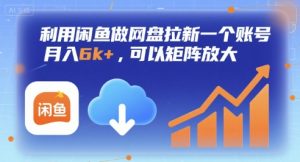 利用闲鱼做网盘拉新一个账号，月入6k+，可以矩阵放大-理想项目库