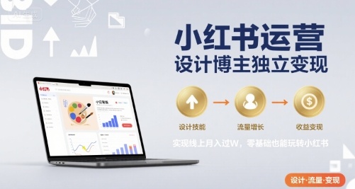 小红书运营设计博主独立变现，实现线上月入过W，零基础也能玩转小红书-理想项目库