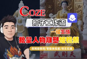 Coze扣子工作流一键生成批量人物雕塑短视频,保姆级教程-智能体搭建-项目实操-理想项目库