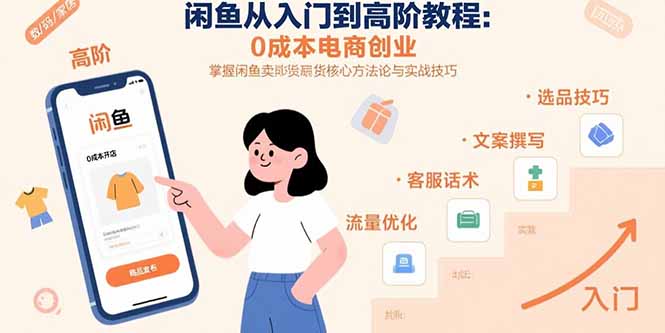 闲鱼从入门到高阶教程：0成本电商创业，掌握闲鱼卖货核心方法论与实战技巧-理想项目库