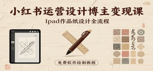 小红书运营设计博主变现课：iPad 上手作品纸设计，含全流程及细节技巧，避坑少绕路-理想项目库
