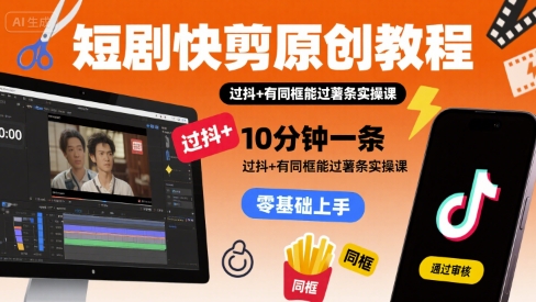 短剧快剪原创教程，10分钟一条，过抖+有同框能过薯条实操课-理想项目库