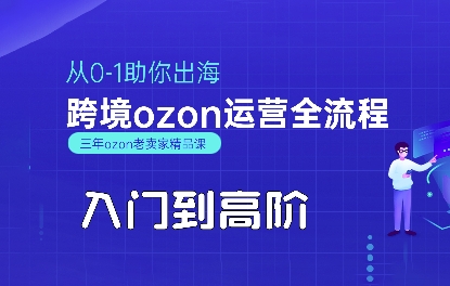 OZON入门到高阶全流程，从0-1助你出海，跨境ozon运营全流程-理想项目库