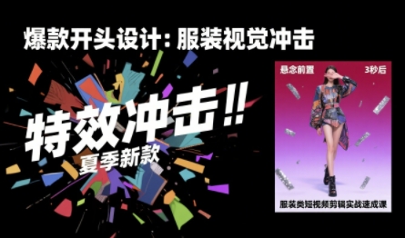 服装类短视频剪辑实战速成课，30天掌握算法适配剪辑术，完播率提升25%-理想项目库
